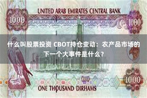 什么叫股票投资 CBOT持仓变动：农产品市场的下一个大事件是什么？