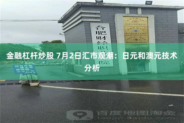 金融杠杆炒股 7月2日汇市观潮：日元和澳元技术分析