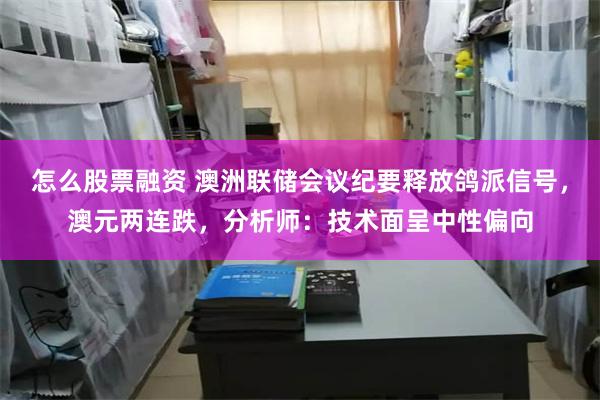 怎么股票融资 澳洲联储会议纪要释放鸽派信号，澳元两连跌，分析师：技术面呈中性偏向