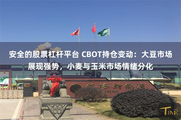 安全的股票杠杆平台 CBOT持仓变动：大豆市场展现强势，小麦与玉米市场情绪分化