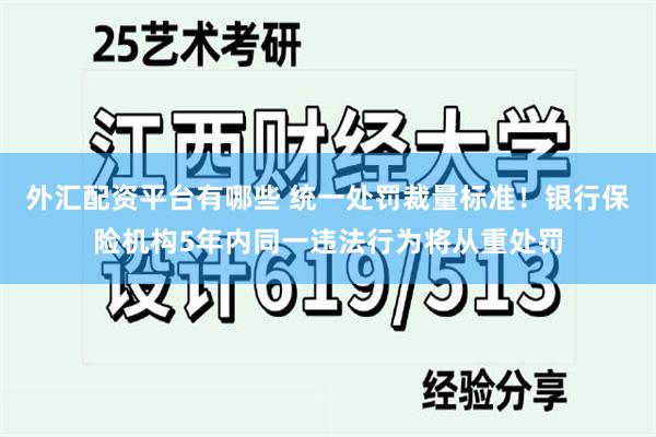 外汇配资平台有哪些 统一处罚裁量标准！银行保险机构5年内同一违法行为将从重处罚