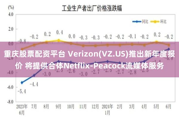 重庆股票配资平台 Verizon(VZ.US)推出新年度报价 将提供合体Netflix-Peacock流媒体服务