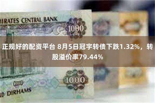 正规好的配资平台 8月5日冠宇转债下跌1.32%，转股溢价率79.44%