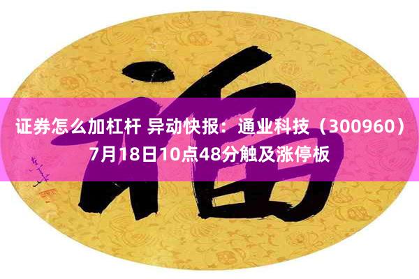 证券怎么加杠杆 异动快报：通业科技（300960）7月18日10点48分触及涨停板