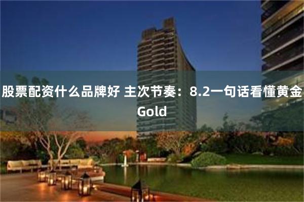 股票配资什么品牌好 主次节奏：8.2一句话看懂黄金Gold