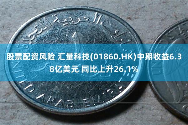 股票配资风险 汇量科技(01860.HK)中期收益6.38亿美元 同比上升26.1%