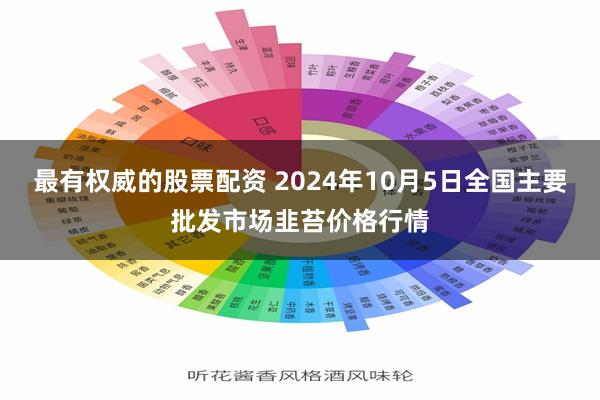 最有权威的股票配资 2024年10月5日全国主要批发市场韭苔价格行情