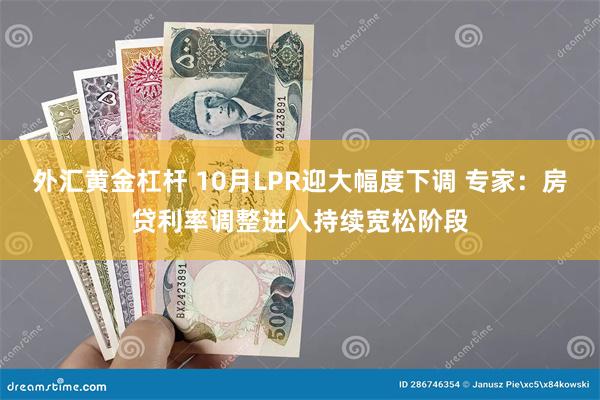 外汇黄金杠杆 10月LPR迎大幅度下调 专家：房贷利率调整进入持续宽松阶段