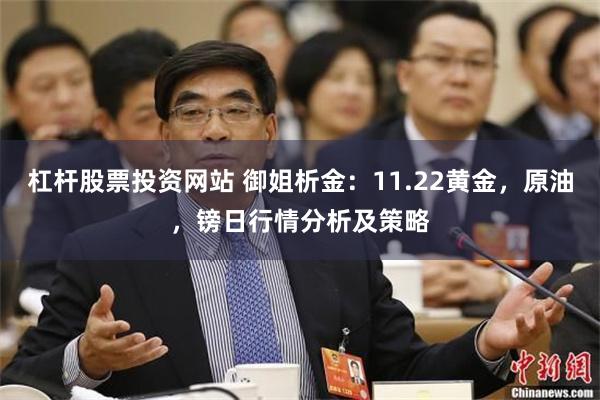 杠杆股票投资网站 御姐析金：11.22黄金，原油，镑日行情分析及策略