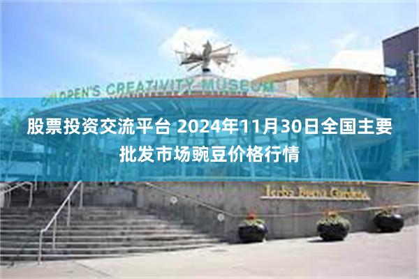 股票投资交流平台 2024年11月30日全国主要批发市场豌豆价格行情