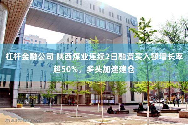 杠杆金融公司 陕西煤业连续2日融资买入额增长率超50%，多头加速建仓