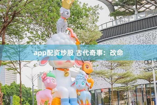 app配资炒股 古代奇事：改命