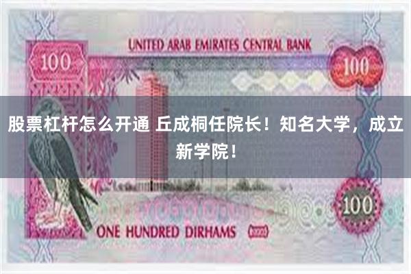 股票杠杆怎么开通 丘成桐任院长！知名大学，成立新学院！