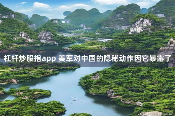 杠杆炒股指app 美军对中国的隐秘动作因它暴露了