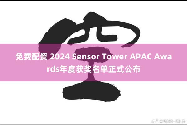 免费配资 2024 Sensor Tower APAC Awards年度获奖名单正式公布