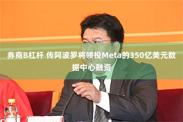 券商B杠杆 传阿波罗将领投Meta的350亿美元数据中心融资