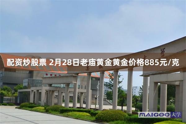 配资炒股票 2月28日老庙黄金黄金价格885元/克