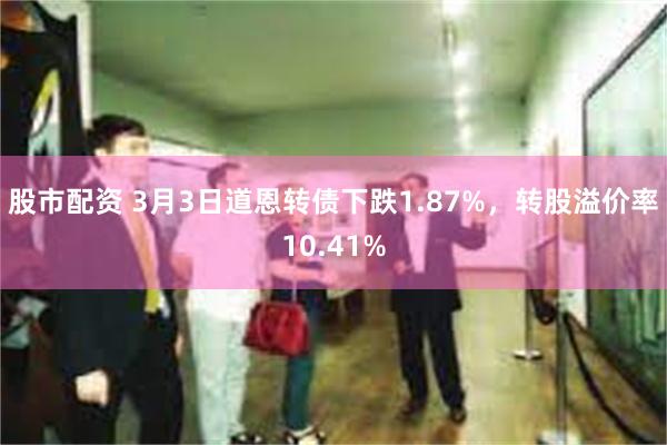 股市配资 3月3日道恩转债下跌1.87%，转股溢价率10.41%