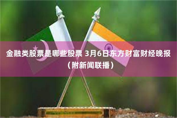 金融类股票是哪些股票 3月6日东方财富财经晚报（附新闻联播）